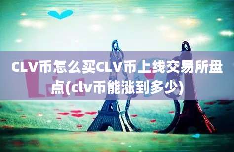 CLV币怎么买CLV币上线交易所盘点(clv币能涨到多少)