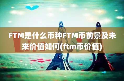 FTM是什么币种FTM币前景及未来价值如何(ftm币价值)