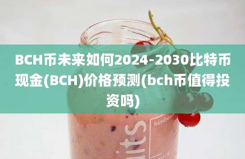 BCH币未来如何2024-2030比特币现金(BCH)价格预测(bch币值得投资吗)