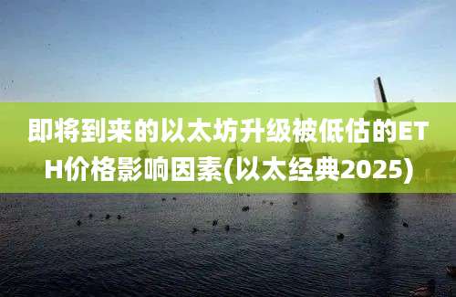 即将到来的以太坊升级被低估的ETH价格影响因素(以太经典2025)