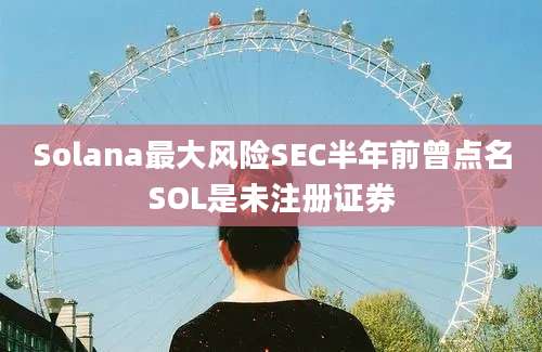 Solana最大风险SEC半年前曾点名SOL是未注册证券