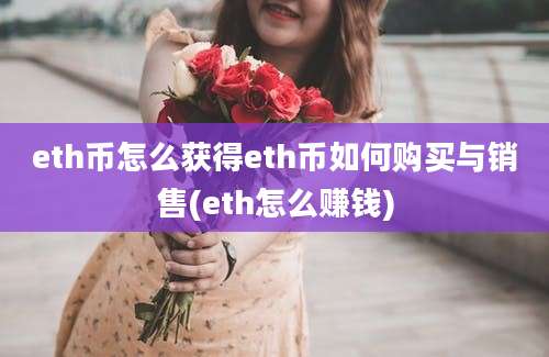 eth币怎么获得eth币如何购买与销售(eth怎么赚钱)