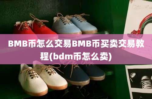 BMB币怎么交易BMB币买卖交易教程(bdm币怎么卖)