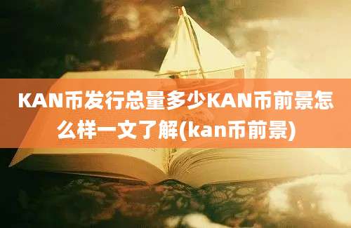 KAN币发行总量多少KAN币前景怎么样一文了解(kan币前景)