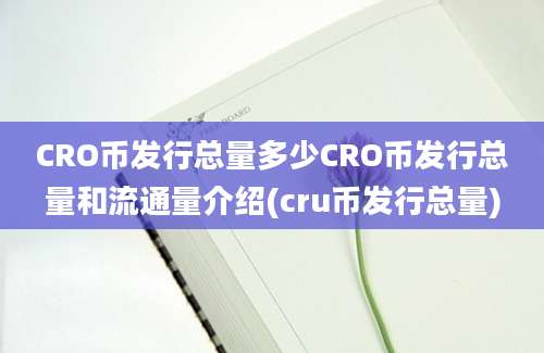 CRO币发行总量多少CRO币发行总量和流通量介绍(cru币发行总量)