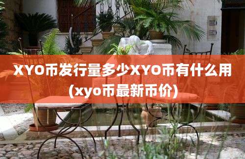 XYO币发行量多少XYO币有什么用(xyo币最新币价)