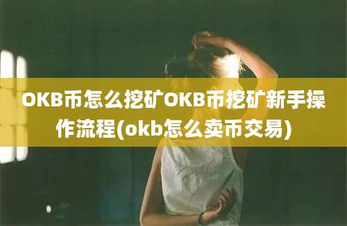 OKB币怎么挖矿OKB币挖矿新手操作流程(okb怎么卖币交易)