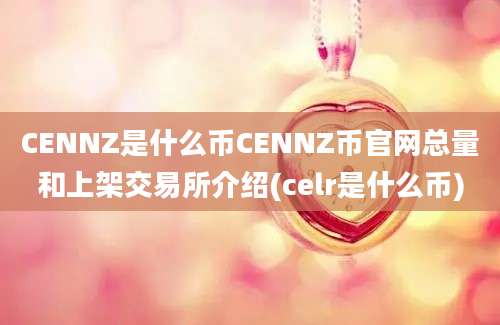 CENNZ是什么币CENNZ币官网总量和上架交易所介绍(celr是什么币)