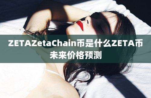 ZETAZetaChain币是什么ZETA币未来价格预测