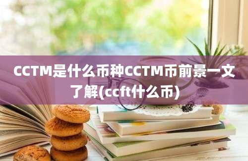 CCTM是什么币种CCTM币前景一文了解(ccft什么币)