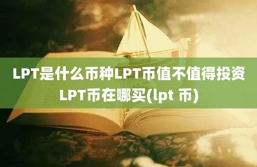 LPT是什么币种LPT币值不值得投资LPT币在哪买(lpt 币)