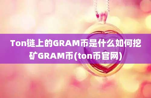 Ton链上的GRAM币是什么如何挖矿GRAM币(ton币官网)