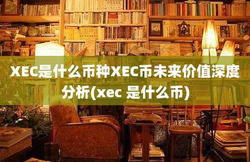 XEC是什么币种XEC币未来价值深度分析(xec 是什么币)