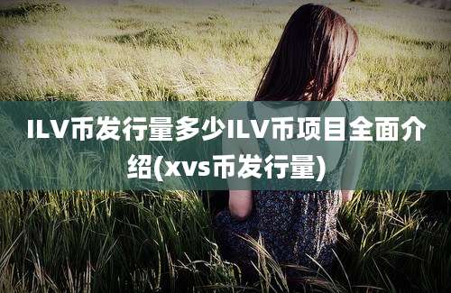 ILV币发行量多少ILV币项目全面介绍(xvs币发行量)