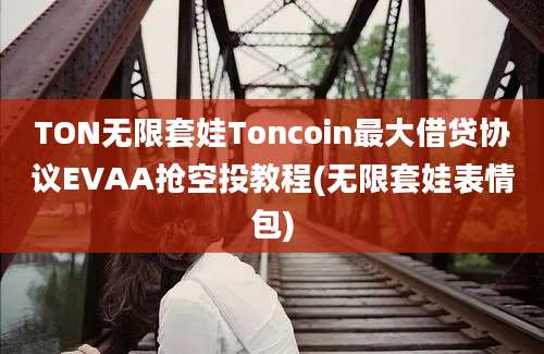 TON无限套娃Toncoin最大借贷协议EVAA抢空投教程(无限套娃表情包)