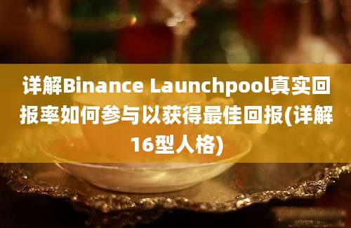 详解Binance Launchpool真实回报率如何参与以获得最佳回报(详解16型人格)