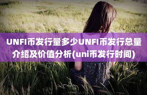 UNFI币发行量多少UNFI币发行总量介绍及价值分析(uni币发行时间)