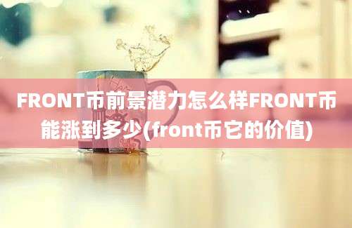 FRONT币前景潜力怎么样FRONT币能涨到多少(front币它的价值)