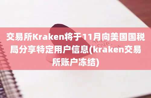 交易所Kraken将于11月向美国国税局分享特定用户信息(kraken交易所账户冻结)