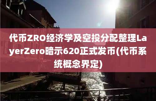 代币ZRO经济学及空投分配整理LayerZero暗示620正式发币(代币系统概念界定)