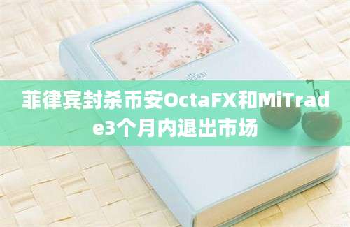 菲律宾封杀币安OctaFX和MiTrade3个月内退出市场