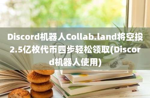 Discord机器人Collab.land将空投2.5亿枚代币四步轻松领取(Discord机器人使用)