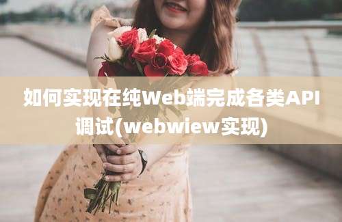 如何实现在纯Web端完成各类API调试(webwiew实现)