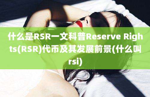 什么是RSR一文科普Reserve Rights(RSR)代币及其发展前景(什么叫rsi)