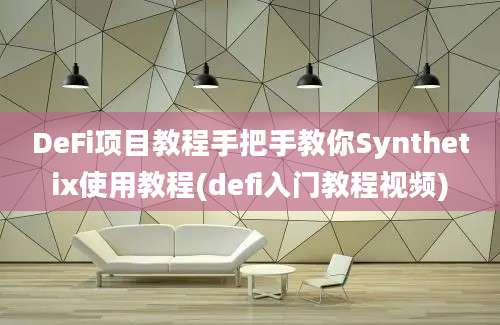 DeFi项目教程手把手教你Synthetix使用教程(defi入门教程视频)