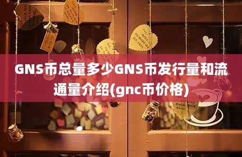 GNS币总量多少GNS币发行量和流通量介绍(gnc币价格)