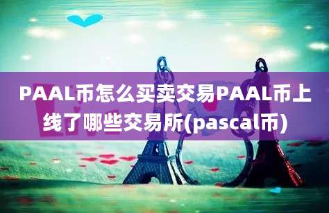 PAAL币怎么买卖交易PAAL币上线了哪些交易所(pascal币)