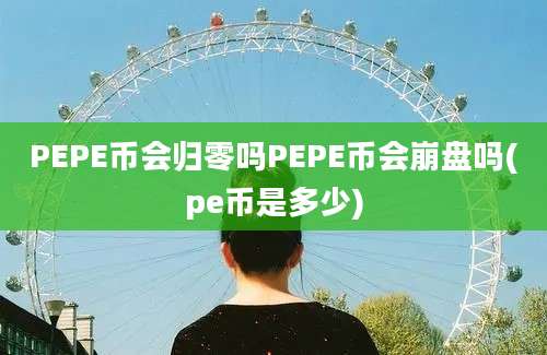 PEPE币会归零吗PEPE币会崩盘吗(pe币是多少)