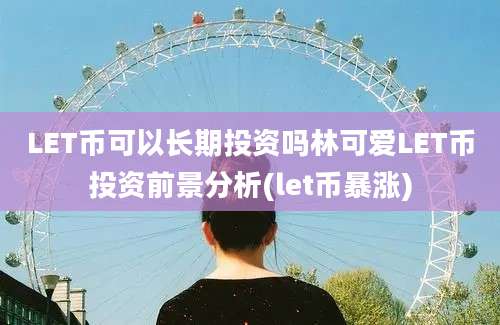 LET币可以长期投资吗林可爱LET币投资前景分析(let币暴涨)