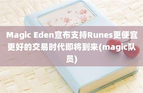 Magic Eden宣布支持Runes更便宜更好的交易时代即将到来(magic队员)