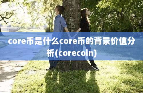 core币是什么core币的背景价值分析(corecoin)