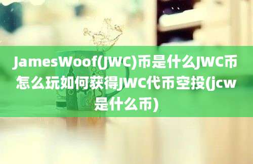 JamesWoof(JWC)币是什么JWC币怎么玩如何获得JWC代币空投(jcw是什么币)