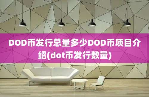 DOD币发行总量多少DOD币项目介绍(dot币发行数量)