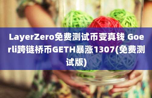 LayerZero免费测试币变真钱 Goerli跨链桥币GETH暴涨1307(免费测试版)