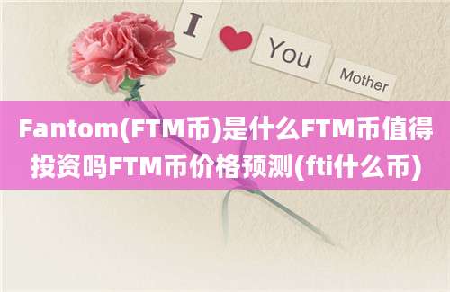 Fantom(FTM币)是什么FTM币值得投资吗FTM币价格预测(fti什么币)