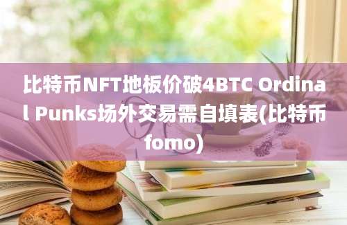 比特币NFT地板价破4BTC Ordinal Punks场外交易需自填表(比特币fomo)