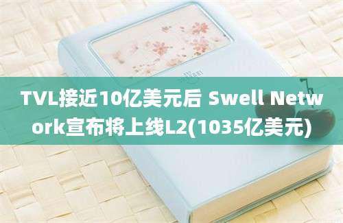 TVL接近10亿美元后 Swell Network宣布将上线L2(1035亿美元)