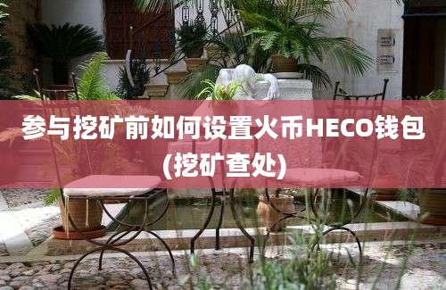 参与挖矿前如何设置火币HECO钱包(挖矿查处)