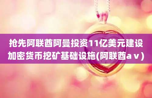 抢先阿联酋阿曼投资11亿美元建设加密货币挖矿基础设施(阿联酋aⅴ)