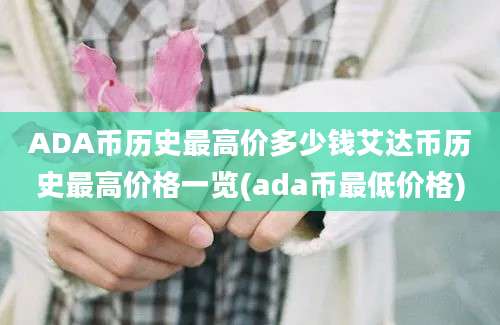 ADA币历史最高价多少钱艾达币历史最高价格一览(ada币最低价格)