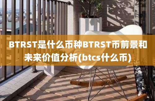 BTRST是什么币种BTRST币前景和未来价值分析(btcs什么币)