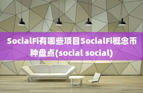 SocialFi有哪些项目SocialFi概念币种盘点(social social)