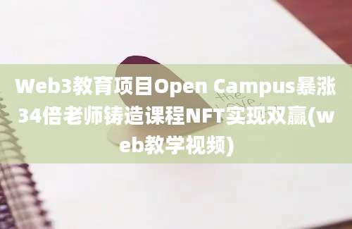 Web3教育项目Open Campus暴涨34倍老师铸造课程NFT实现双赢(web教学视频)