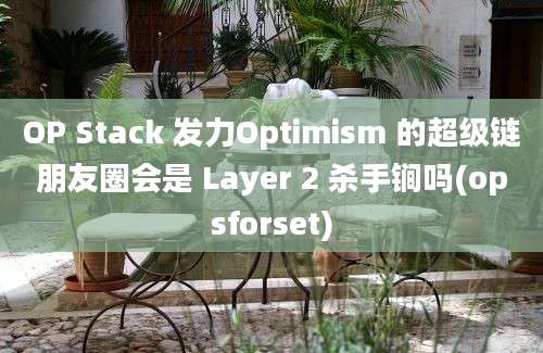 OP Stack 发力Optimism 的超级链朋友圈会是 Layer 2 杀手锏吗(opsforset)