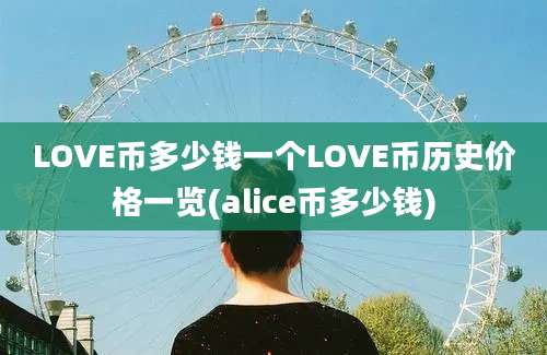 LOVE币多少钱一个LOVE币历史价格一览(alice币多少钱)