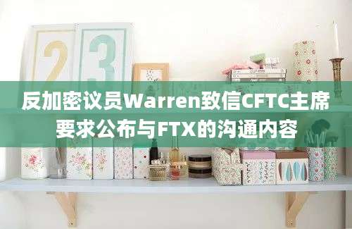 反加密议员Warren致信CFTC主席要求公布与FTX的沟通内容